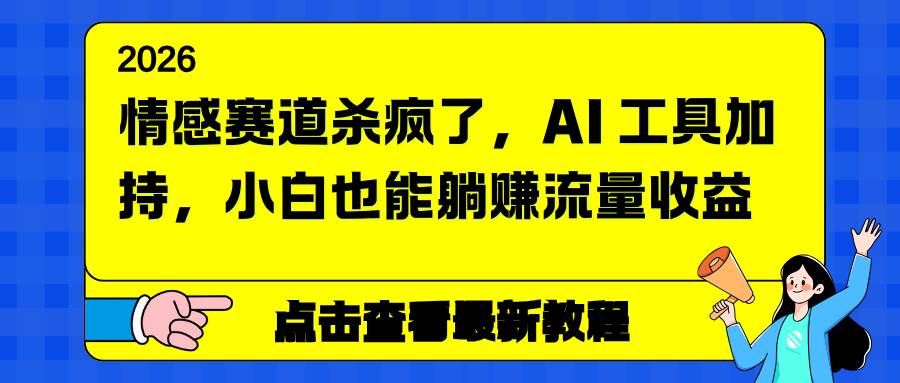 (16930期)情感赛道杀疯了,AI 工具加持,小白也能躺赚流量收益 (16930期)情感赛道杀疯了,AI 工具加持,小白也能躺赚流量收益