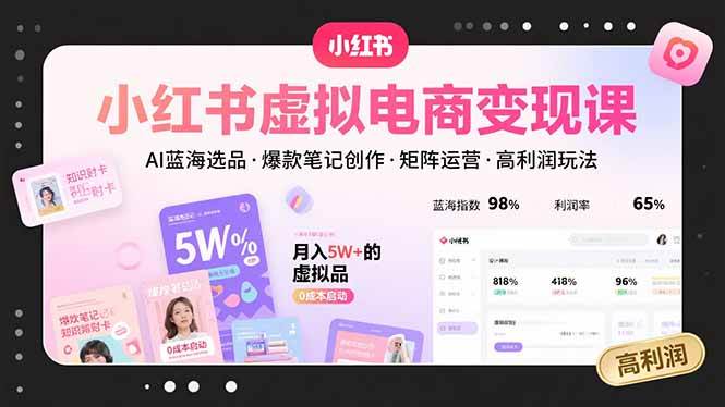 （15673期）小红书虚拟电商变现课，AI蓝海选品，爆款笔记创作，矩阵运营，高利润玩法