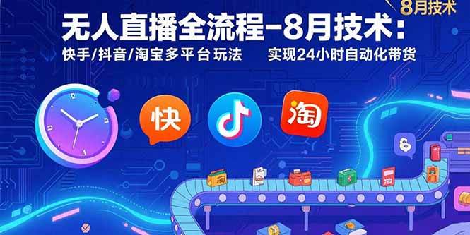 (15635期)无人直播全流程-8月技术:快手/抖音/淘宝多平台玩法 实现24小时自动化带货 (15635期)无人直播全流程-8月技术:快手/抖音/淘宝多平台玩法 实现24小时自动化带货