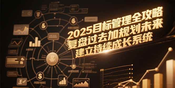 （15199期）2025目标管理全攻略，复盘过去加规划未来，建立持续成长系统