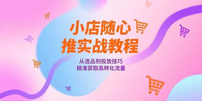 (15205期)小店随心推实战教程,从选品到投放技巧,精准获取高转化流量 (15205期)小店随心推实战教程,从选品到投放技巧,精准获取高转化流量