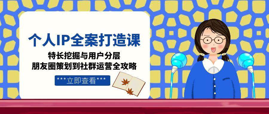 (15126期)个人IP全案打造课,特长挖掘与用户分层,朋友圈策划到社群运营全攻略 (15126期)个人IP全案打造课,特长挖掘与用户分层,朋友圈策划到社群运营全攻略