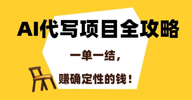 (15133期)AI代写项目全攻略,一单一结,赚确定性的钱! (15133期)AI代写项目全攻略,一单一结,赚确定性的钱!