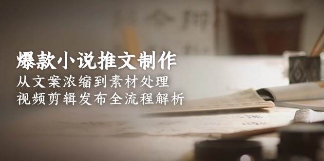 (15098期)爆款小说推文制作,从文案浓缩到素材处理,视频剪辑发布全流程解析 (15098期)爆款小说推文制作,从文案浓缩到素材处理,视频剪辑发布全流程解析