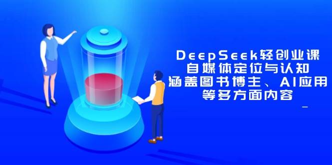 （14648期）DeepSeek轻创业课：自媒体定位与认知，涵盖图书博主、AI应用等多方面内容