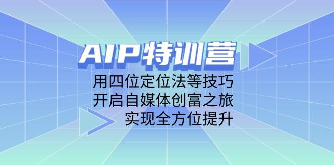 （14530期）AIP特训营，用四位定位法等技巧，开启自媒体创富之旅，实现全方位提升