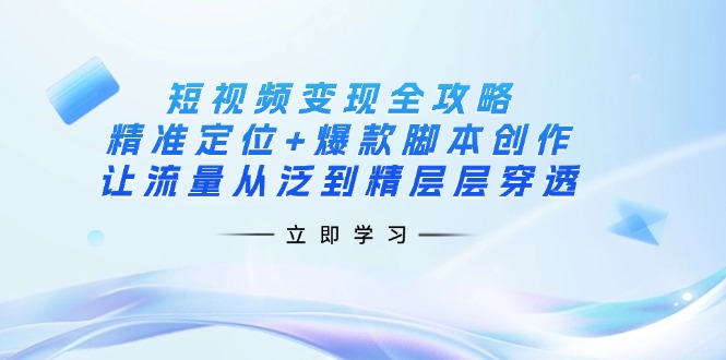 (14159期)短视频变现全攻略:精准定位+爆款脚本创作,让流量从泛到精层层穿透 (14159期)短视频变现全攻略:精准定位+爆款脚本创作,让流量从泛到精层层穿透
