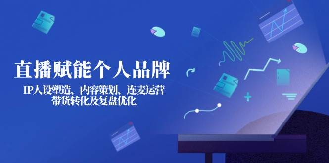 (14158期)直播赋能个人品牌:IP人设塑造、内容策划、连麦运营、带货转化及复盘优化 (14158期)直播赋能个人品牌:IP人设塑造、内容策划、连麦运营、带货转化及复盘优化