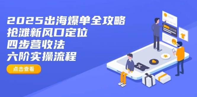 (14130期)2025出海爆单全攻略:抢滩新风口定位+四步营收法+六阶实操流程 (14130期)2025出海爆单全攻略:抢滩新风口定位+四步营收法+六阶实操流程