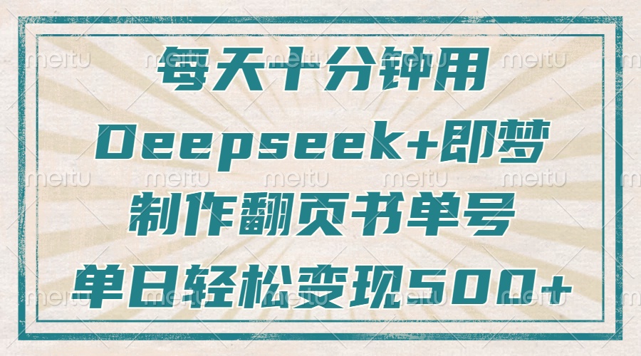 (14123期)每天十分钟,用Deepseek+即梦,制作翻页书单号,疯狂涨粉,单日变现500+ (14123期)每天十分钟,用Deepseek+即梦,制作翻页书单号,疯狂涨粉,单日变现500+