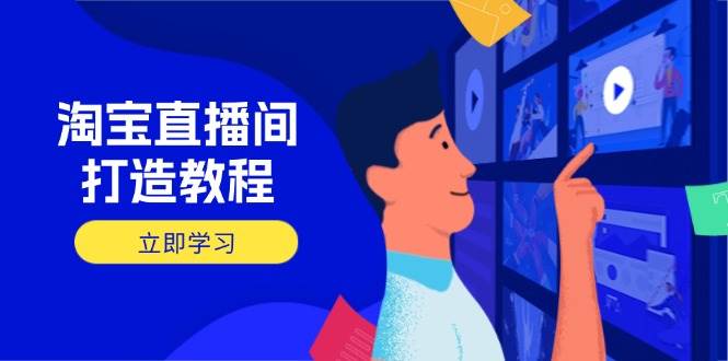 (14109期)淘宝直播间打造教程:掌握开播添加商品与选品核心逻辑,打造高转化直播间 (14109期)淘宝直播间打造教程:掌握开播添加商品与选品核心逻辑,打造高转化直播间