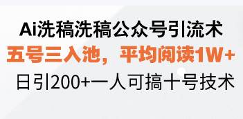 (13750期)Ai洗稿洗稿公众号引流术,五号三入池,平均阅读1W+,日引200+一人可搞…