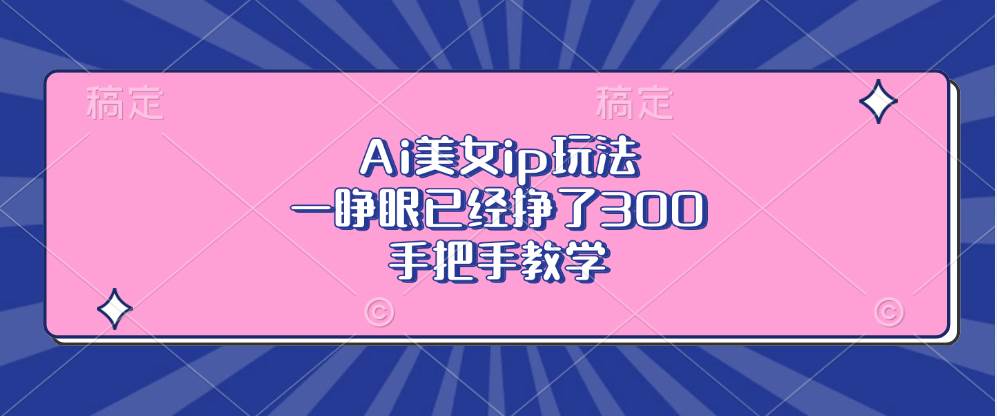 (13286期)Ai美女ip玩法,一睁眼已经挣了300,手把手教学 (13286期)Ai美女ip玩法,一睁眼已经挣了300,手把手教学