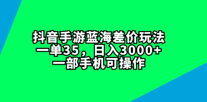 （11714期）抖音手游蓝海差价玩法，一单35，日入3000+，一部手机可操作
