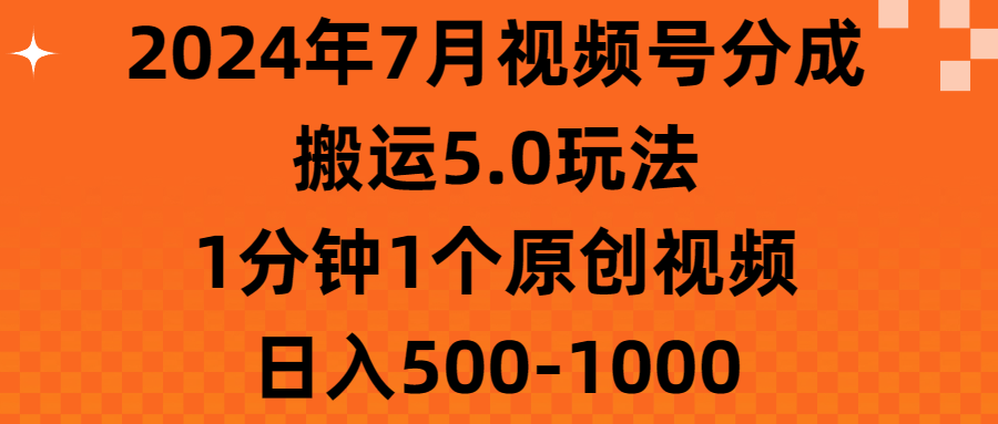 (11395期)2024年7月视频号分成搬运5.0玩法,1分钟1个原创视频,日入500-1000 (11395期)2024年7月视频号分成搬运5.0玩法,1分钟1个原创视频,日入500-1000
