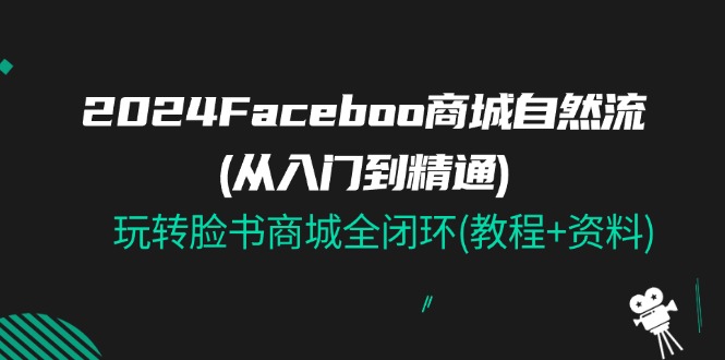 (11368期)2024Faceboo 商城自然流(从入门到精通),玩转脸书商城全闭环(教程+资料) (11368期)2024Faceboo 商城自然流(从入门到精通),玩转脸书商城全闭环(教程+资料)