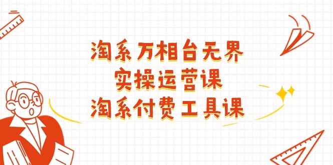 (11320期)淘系-万相台无界实操运营课:淘系 付费工具课(40节课) (11320期)淘系-万相台无界实操运营课:淘系 付费工具课(40节课)