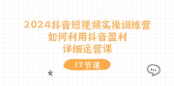 （10948期）2024抖音短视频实操训练营：如何利用抖音盈利，详细运营课（27节视频课）