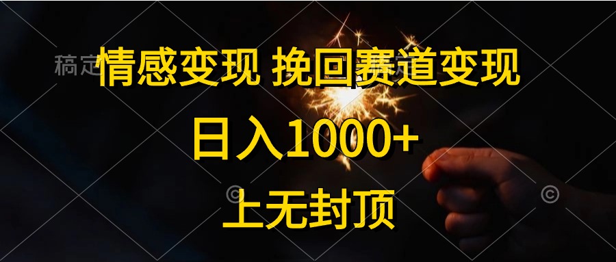 (10571期)情感变现,挽回赛道变现,日入1000+,上无封顶