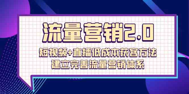 (10114期)流量-营销2.0:短视频+直播低成本获客方法,建立完善流量营销体系(72节) (10114期)流量-营销2.0:短视频+直播低成本获客方法,建立完善流量营销体系(72节)
