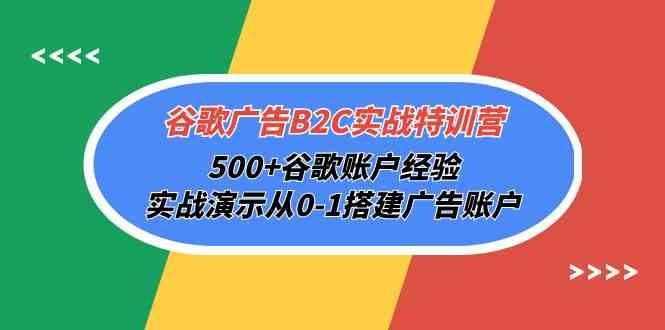 (10096期)谷歌广告B2C实战特训营,500+谷歌账户经验,实战演示从0-1搭建广告账户