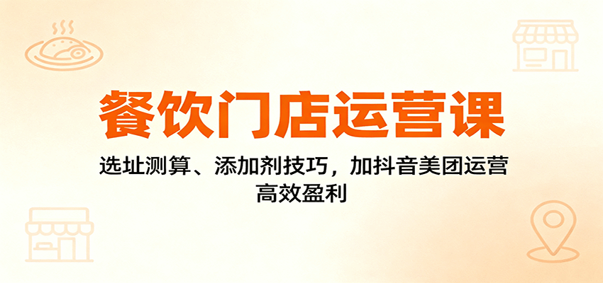 餐饮门店运营课:选址测算、添加剂技巧,加抖音美团运营,高效盈利 餐饮门店运营课:选址测算、添加剂技巧,加抖音美团运营,高效盈利