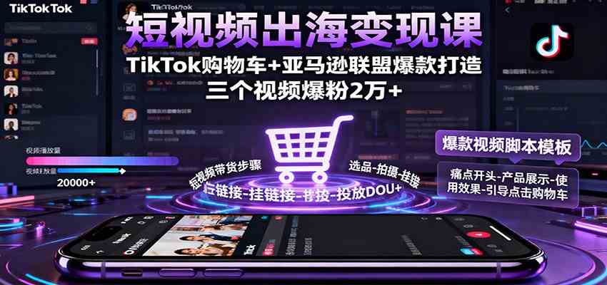 短视频出海变现课:TikTok购物车+亚马逊联盟爆款打造,三个视频爆粉2万+
