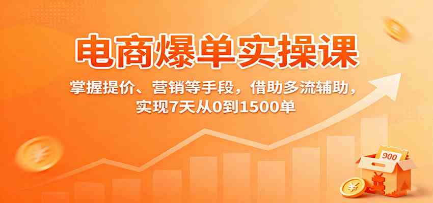 电商爆单实操课：掌握提价、营销等手段，借助多流辅助，实现7天从0到1500单