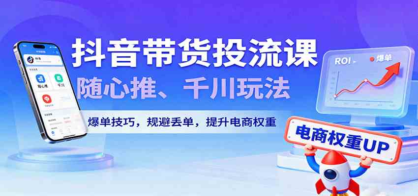 抖音带货投流课,随心推、千川玩法,爆单技巧,规避丢单,提升电商权重 抖音带货投流课,随心推、千川玩法,爆单技巧,规避丢单,提升电商权重