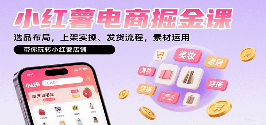 小红薯电商掘金课：选品布局，上架实操、发货流程，素材运用，带你玩转小红薯店铺