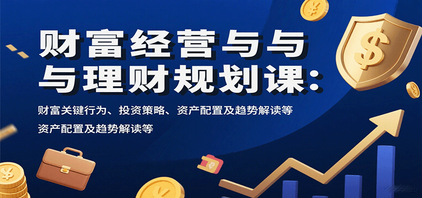 财富经营与理财规划课:财富关键行为、投资策略、资产配置及趋势解读等 财富经营与理财规划课:财富关键行为、投资策略、资产配置及趋势解读等