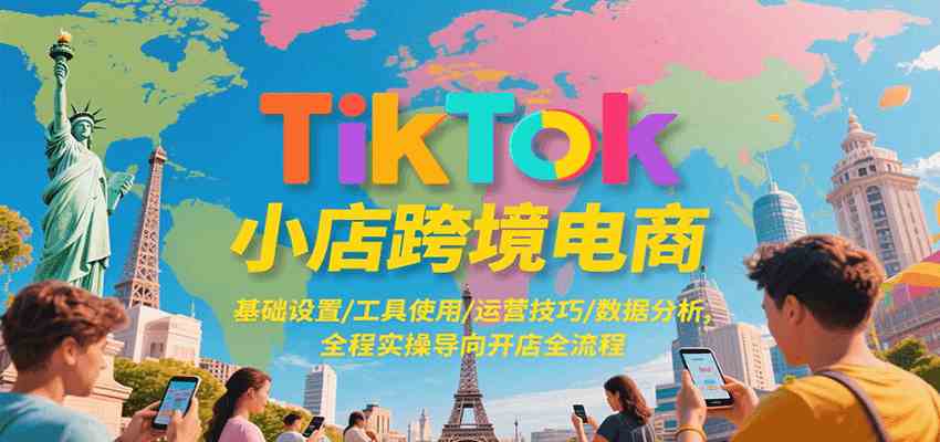 TikTok小店跨境电商,基础设置/工具使用/运营技巧/数据分析,全程实操导向开店全流程 TikTok小店跨境电商,基础设置/工具使用/运营技巧/数据分析,全程实操导向开店全流程