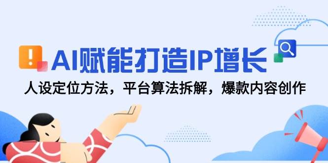 AI赋能打造IP增长,人设定位方法,平台算法拆解,爆款内容创作 AI赋能打造IP增长,人设定位方法,平台算法拆解,爆款内容创作