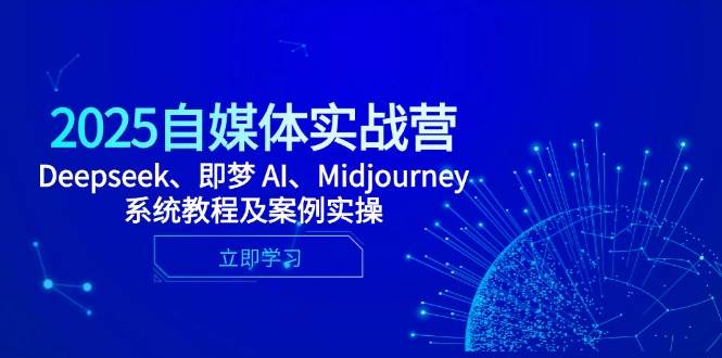 2025自媒体实战营,Deepseek、即梦 AI、Midjourney系统教程及案例实操 2025自媒体实战营,Deepseek、即梦 AI、Midjourney系统教程及案例实操