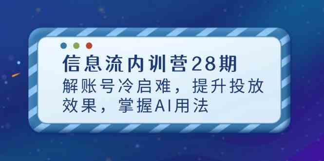 信息流内训营28期,解账号冷启难,提升投放效果,掌握AI用法 信息流内训营28期,解账号冷启难,提升投放效果,掌握AI用法