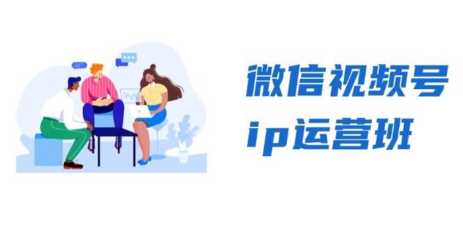 微信视频号ip运营班:特邀分享+CEO直播+精英分享,揭秘视频号变现秘诀