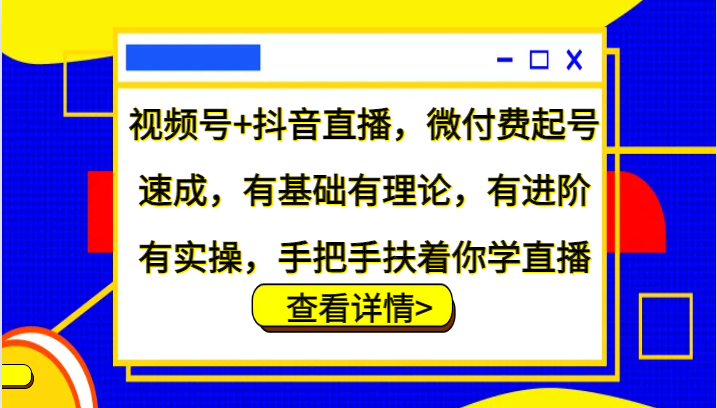 视频号+抖音直播,微付费起号速成,有基础有理论,有进阶有实操,手把手扶着你学直播 视频号+抖音直播,微付费起号速成,有基础有理论,有进阶有实操,手把手扶着你学直播