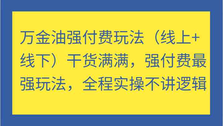 万金油强付费玩法(线上+线下)干货满满,强付费最强玩法,全程实操不讲逻辑 万金油强付费玩法(线上+线下)干货满满,强付费最强玩法,全程实操不讲逻辑