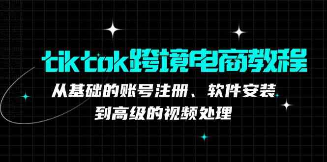 tiktok跨境电商教程:从基础的账号注册、软件安装,到高级的视频处理 tiktok跨境电商教程:从基础的账号注册、软件安装,到高级的视频处理