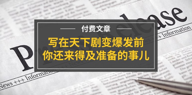 公众号付费文章《写在天下剧变爆发前,你还来得及准备的事儿》 公众号付费文章《写在天下剧变爆发前,你还来得及准备的事儿》