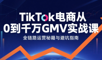 TikTok电商从0到千万GMV实战课,从0到1拆解实战秘籍(更新) TikTok电商从0到千万GMV实战课,从0到1拆解实战秘籍(更新)