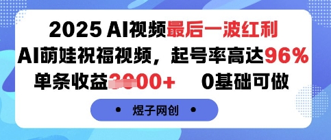 2025AI视频最后一波红利,AI萌娃祝福视频,起号率高达96%,单条收益1k+,0基础可做 2025AI视频最后一波红利,AI萌娃祝福视频,起号率高达96%,单条收益1k+,0基础可做