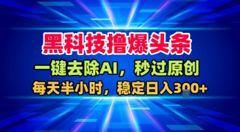 黑科技撸爆头条,一键去除AI,秒过原创,每天半小时,稳定日入3张+【揭秘】 黑科技撸爆头条,一键去除AI,秒过原创,每天半小时,稳定日入3张+【揭秘】