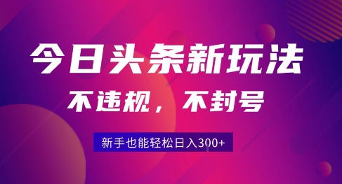 2025今日头条原创玩法5.0,不违规不封号,零门槛新手跟着做也能日入3张+ 2025今日头条原创玩法5.0,不违规不封号,零门槛新手跟着做也能日入3张+
