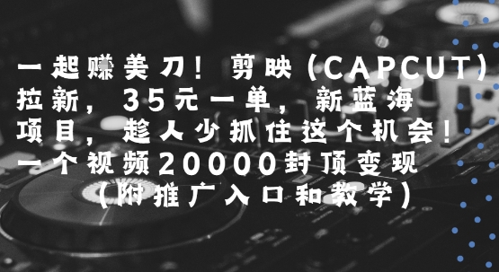 一起挣美刀!剪映(CAPCUT)拉新,35米一单,新蓝海项目,一个视频2w封顶变现(附推广入口和教学) 一起挣美刀!剪映(CAPCUT)拉新,35米一单,新蓝海项目,一个视频2w封顶变现(附推广入口和教学)