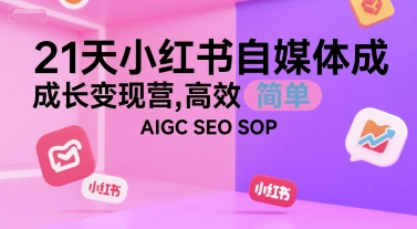 21天小红书自媒体成长变现营 高效、简单 AIGC、SEO SOP