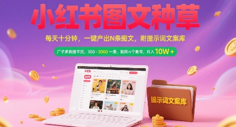 小红书图文种草、一键批量产出、矩阵账号轻松月入过万
