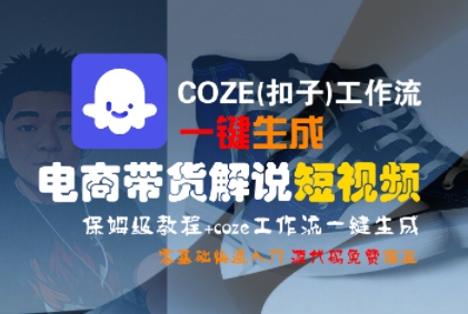 保姆级教程零基础入门、COZE工作流一键生成、电商带货解说短视频制作
