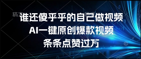 AI一键生成原创爆款视频、条条点赞轻松过万、简单操作快速上手