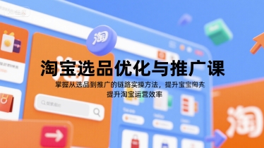 淘宝选品优化实战课、掌握全链路运营技巧、高效提升店铺推广效果